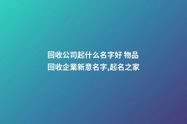 回收公司起什么名字好 物品回收企業新意名字,起名之家-第1張-公司起名-玄機派